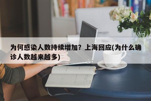 为何感染人数持续增加？上海回应(为什么确诊人数越来越多)